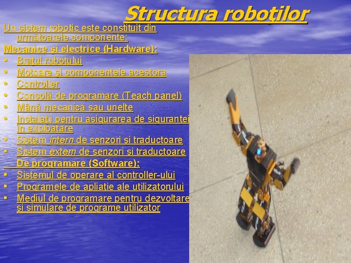 Structura roboţilor Un sistem robotic este constituit din următoarele componente: Mecanice şi electrice (Hardware):