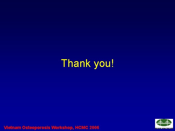 Thank you! Vietnam Osteoporosis Workshop, HCMC 2006 