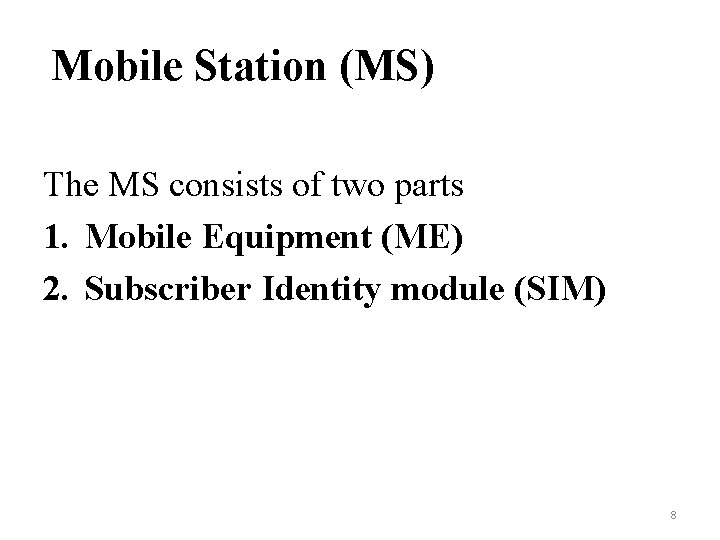 Mobile Station (MS) The MS consists of two parts 1. Mobile Equipment (ME) 2.