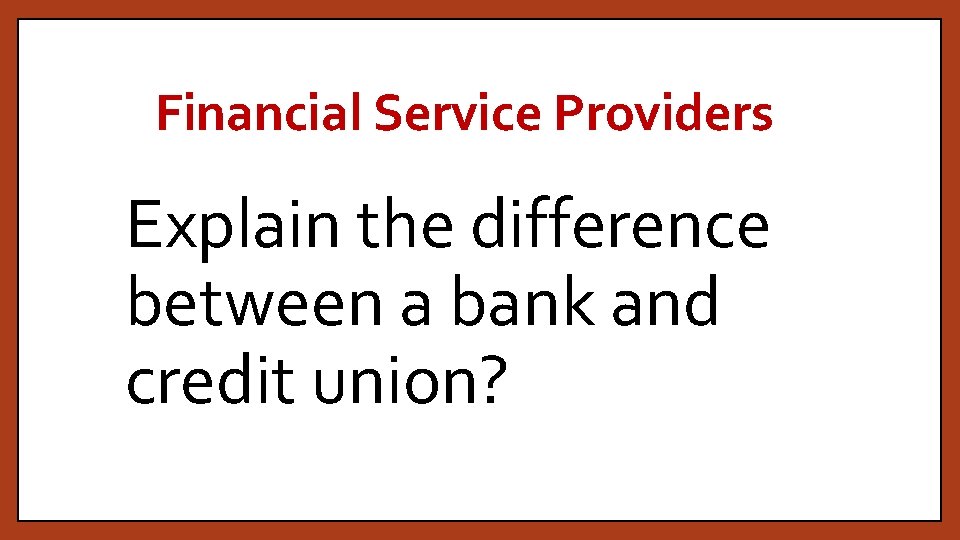 Financial Service Providers Explain the difference between a bank and credit union? 