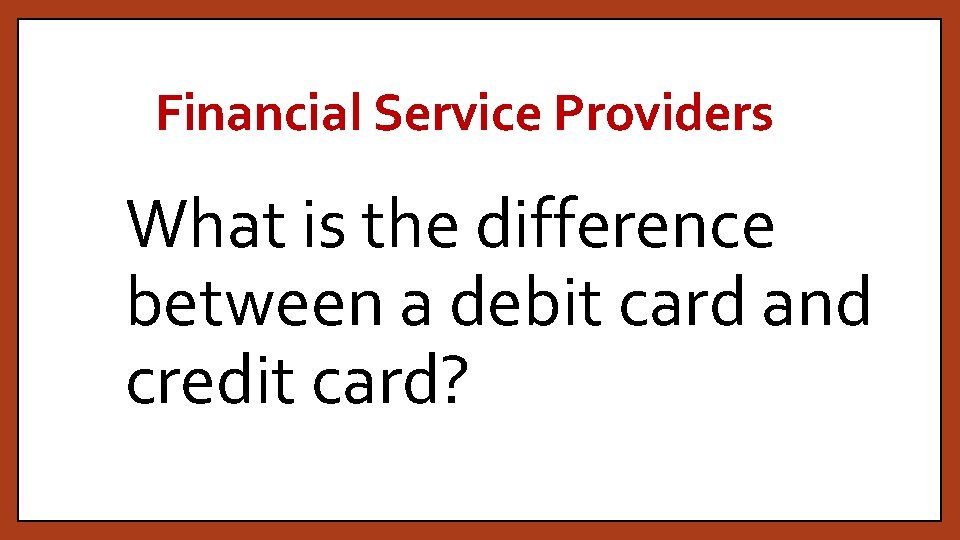 Financial Service Providers What is the difference between a debit card and credit card?