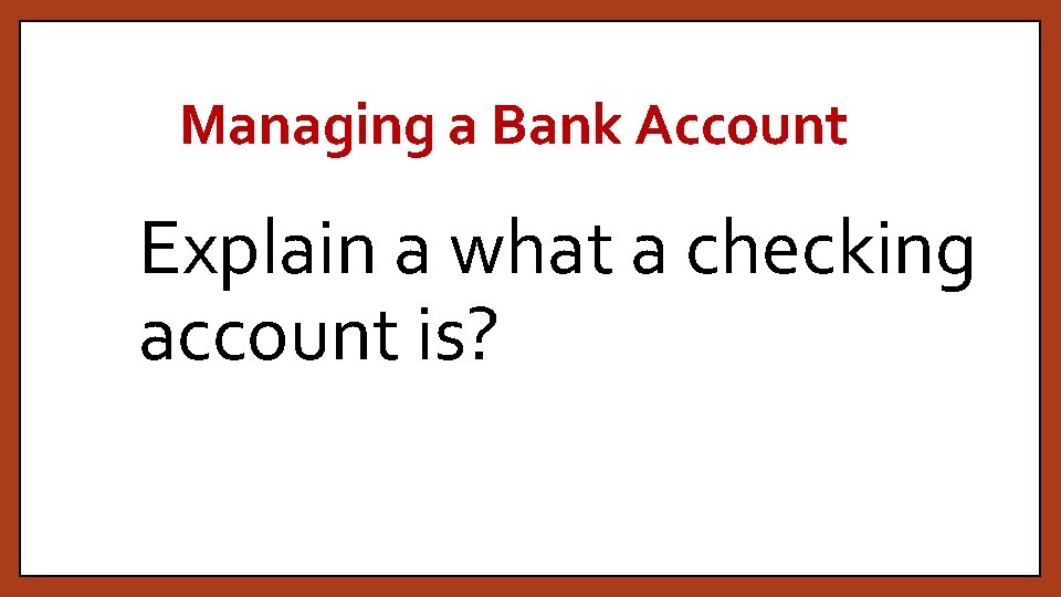 Managing a Bank Account Explain a what a checking account is? 