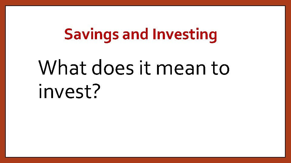 Savings and Investing What does it mean to invest? 