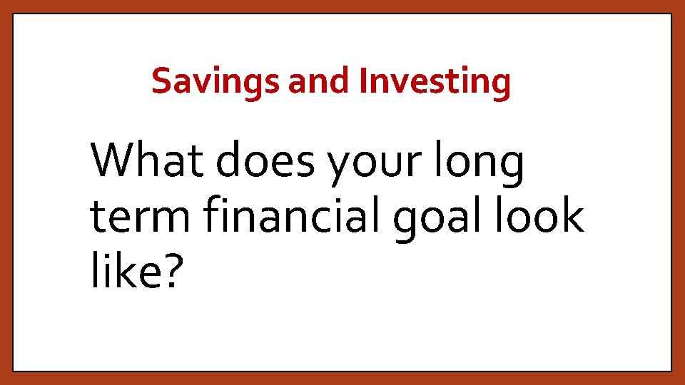 Savings and Investing What does your long term financial goal look like? 
