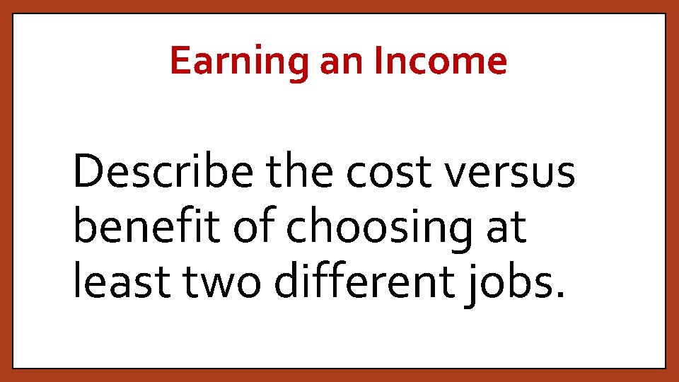 Earning an Income Describe the cost versus benefit of choosing at least two different