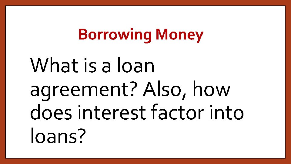 Borrowing Money What is a loan agreement? Also, how does interest factor into loans?