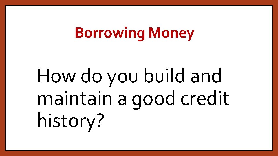 Borrowing Money How do you build and maintain a good credit history? 