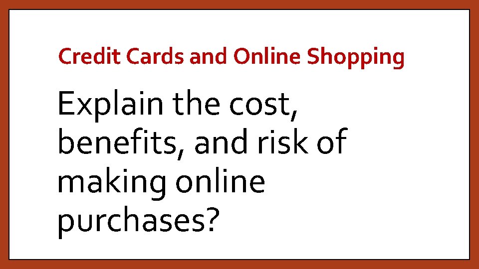 Credit Cards and Online Shopping Explain the cost, benefits, and risk of making online