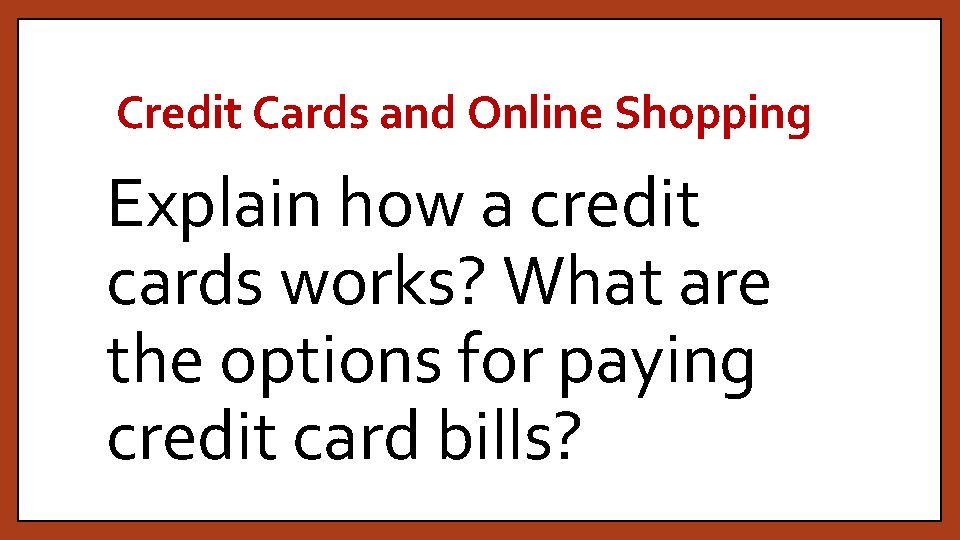 Credit Cards and Online Shopping Explain how a credit cards works? What are the