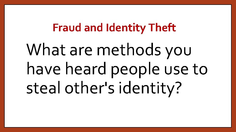 Fraud and Identity Theft What are methods you have heard people use to steal