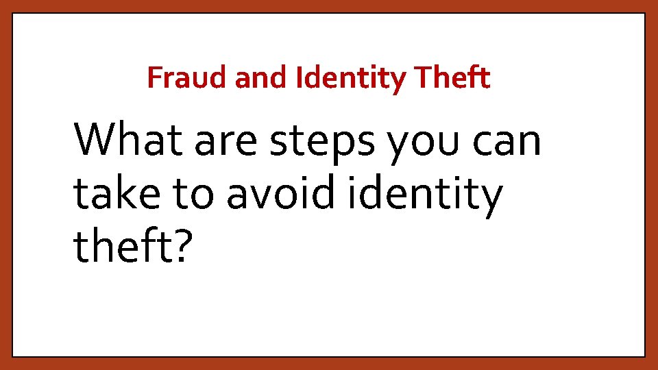 Fraud and Identity Theft What are steps you can take to avoid identity theft?