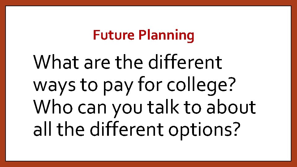 Future Planning What are the different ways to pay for college? Who can you