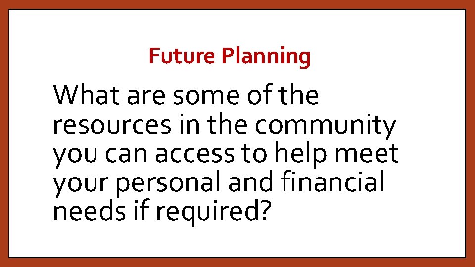 Future Planning What are some of the resources in the community you can access