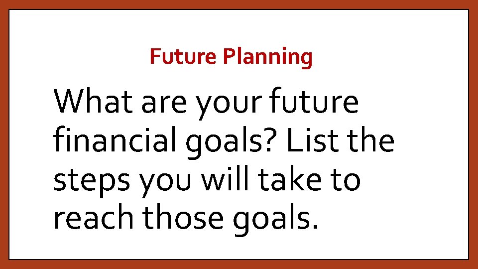 Future Planning What are your future financial goals? List the steps you will take