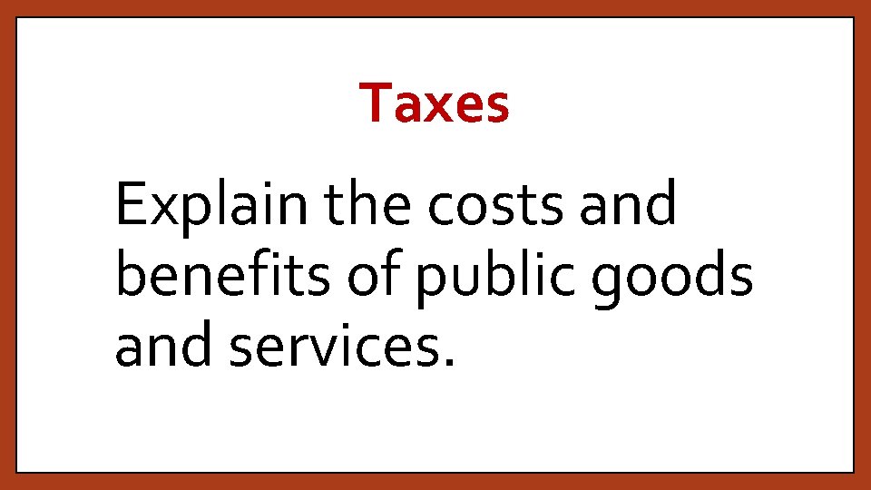 Taxes Explain the costs and benefits of public goods and services. 
