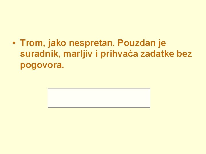  • Trom, jako nespretan. Pouzdan je suradnik, marljiv i prihvaća zadatke bez pogovora.