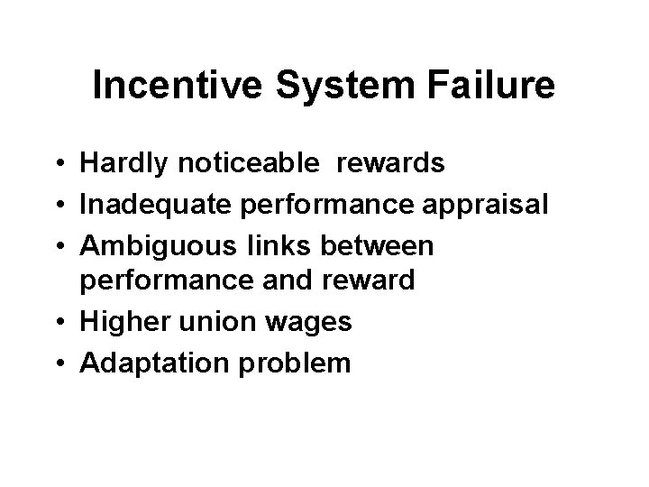 Incentive System Failure • Hardly noticeable rewards • Inadequate performance appraisal • Ambiguous links