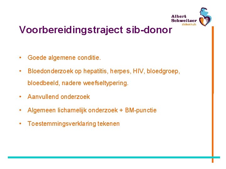 Voorbereidingstraject sib-donor • Goede algemene conditie. • Bloedonderzoek op hepatitis, herpes, HIV, bloedgroep, bloedbeeld,