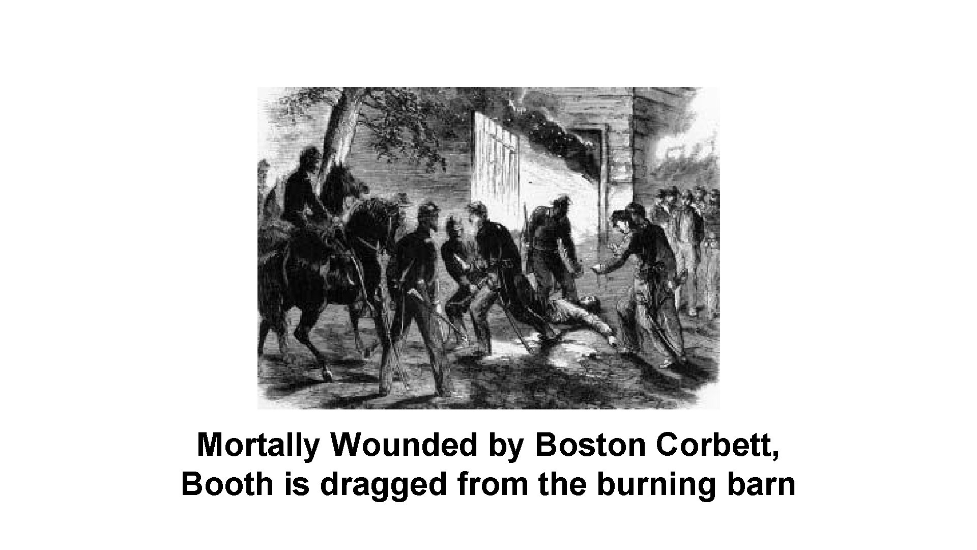 Mortally Wounded by Boston Corbett, Booth is dragged from the burning barn 