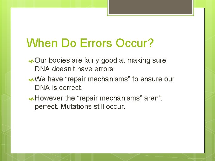 When Do Errors Occur? Our bodies are fairly good at making sure DNA doesn’t