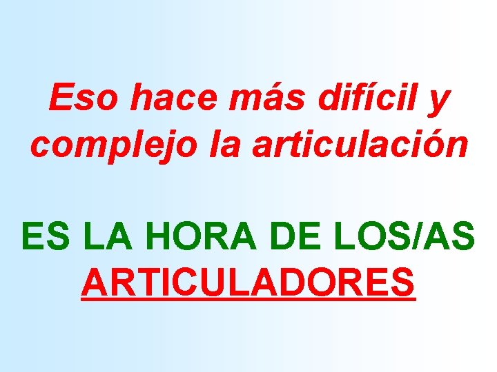 Eso hace más difícil y complejo la articulación ES LA HORA DE LOS/AS ARTICULADORES