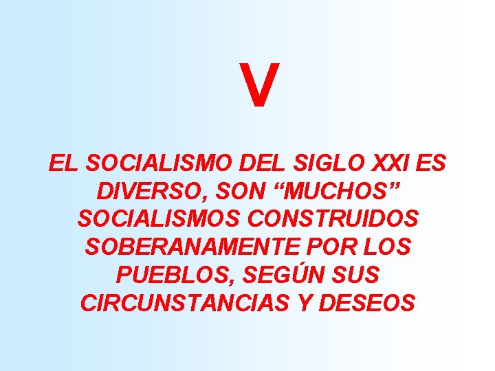 V EL SOCIALISMO DEL SIGLO XXI ES DIVERSO, SON “MUCHOS” SOCIALISMOS CONSTRUIDOS SOBERANAMENTE POR