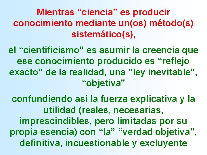 Mientras “ciencia” es producir conocimiento mediante un(os) método(s) sistemático(s), el “cientificismo” es asumir la