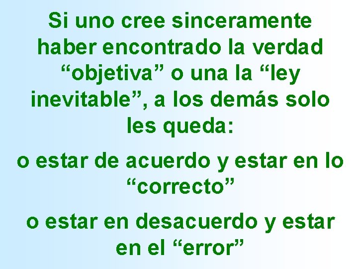 Si uno cree sinceramente haber encontrado la verdad “objetiva” o una la “ley inevitable”,