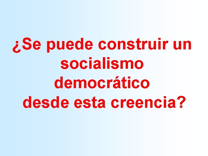 ¿Se puede construir un socialismo democrático desde esta creencia? 