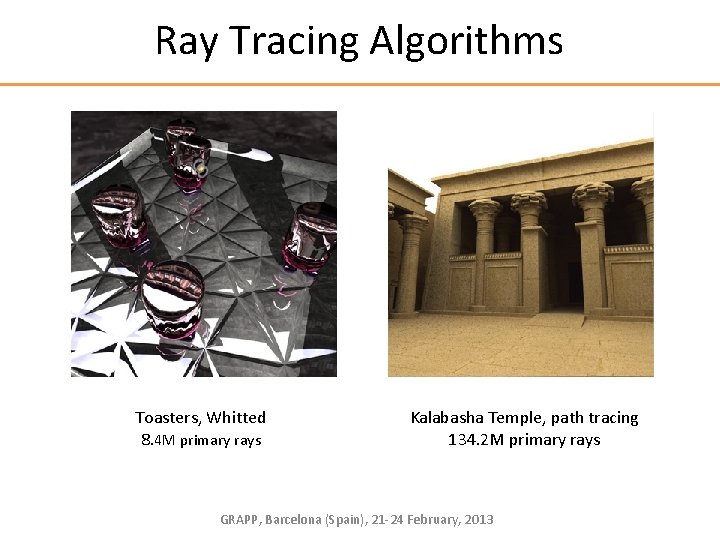 Ray Tracing Algorithms Toasters, Whitted 8. 4 M primary rays Kalabasha Temple, path tracing
