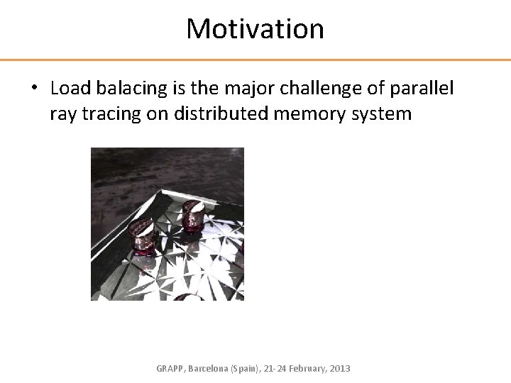 Motivation • Load balacing is the major challenge of parallel ray tracing on distributed