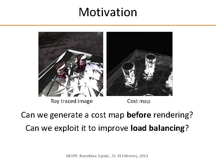 Motivation Ray traced image Cost map Can we generate a cost map before rendering?