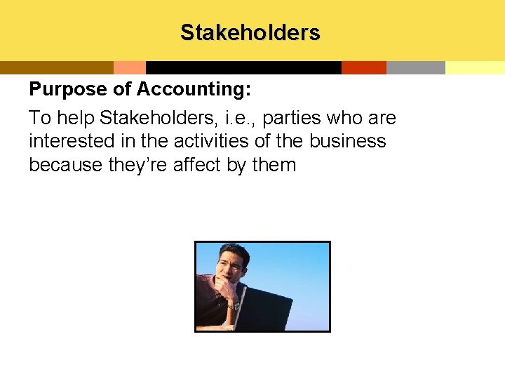 Stakeholders Purpose of Accounting: To help Stakeholders, i. e. , parties who are interested