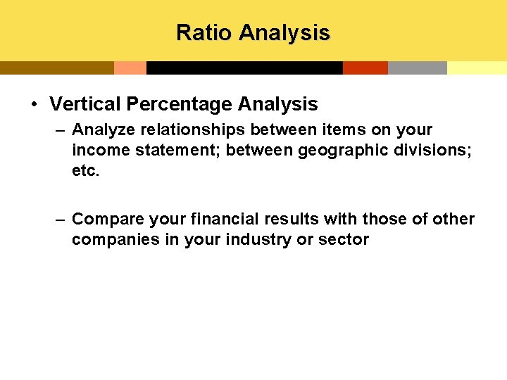 Ratio Analysis • Vertical Percentage Analysis – Analyze relationships between items on your income