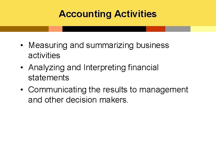 Accounting Activities • Measuring and summarizing business activities • Analyzing and Interpreting financial statements