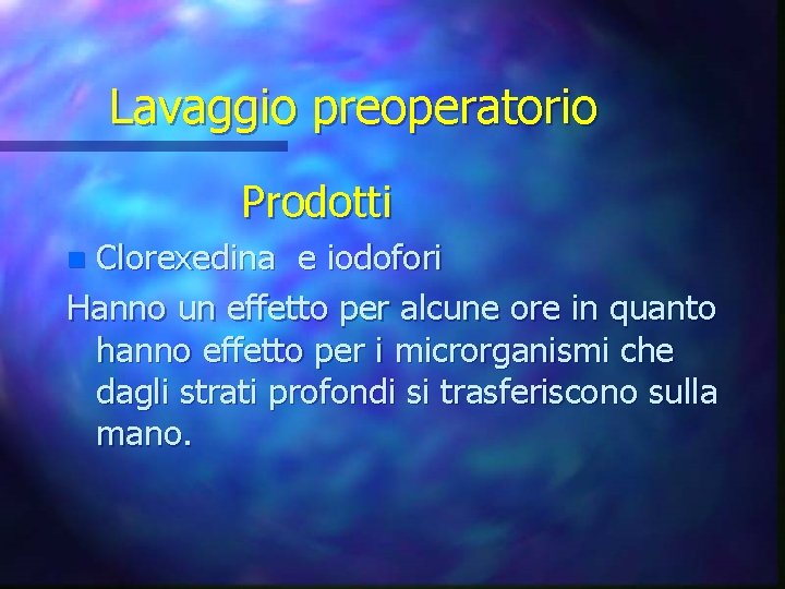 Lavaggio preoperatorio Prodotti Clorexedina e iodofori Hanno un effetto per alcune ore in quanto