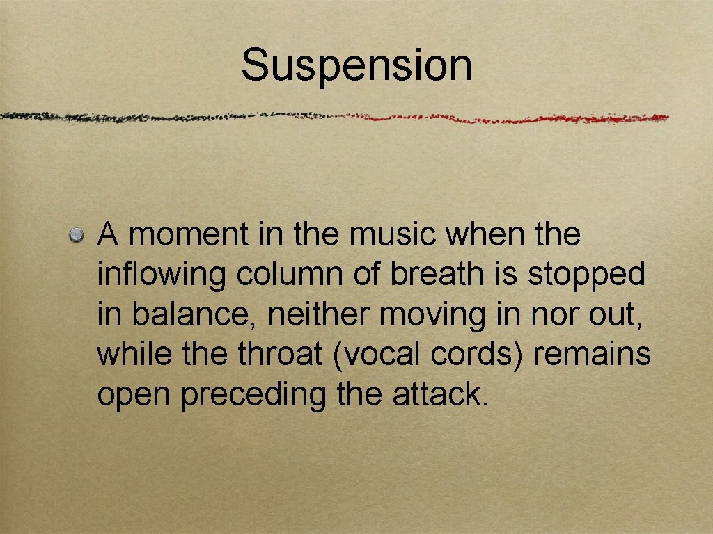 Suspension A moment in the music when the inflowing column of breath is stopped
