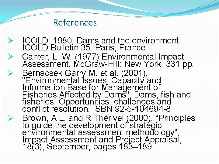 References Ø ICOLD. 1980. Dams and the environment. ICOLD Bulletin 35. Paris, France Ø