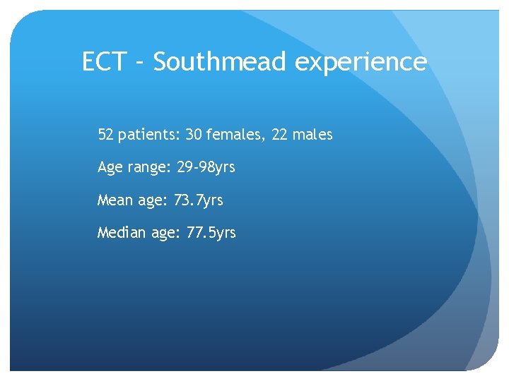 ECT – Southmead experience 52 patients: 30 females, 22 males Age range: 29 -98