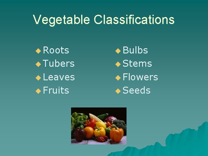 Vegetable Classifications u Roots u Bulbs u Tubers u Stems u Leaves u Flowers