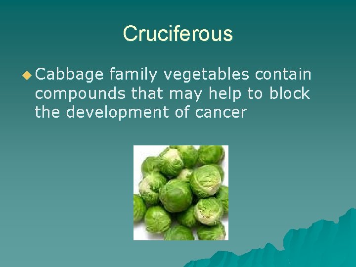 Cruciferous u Cabbage family vegetables contain compounds that may help to block the development