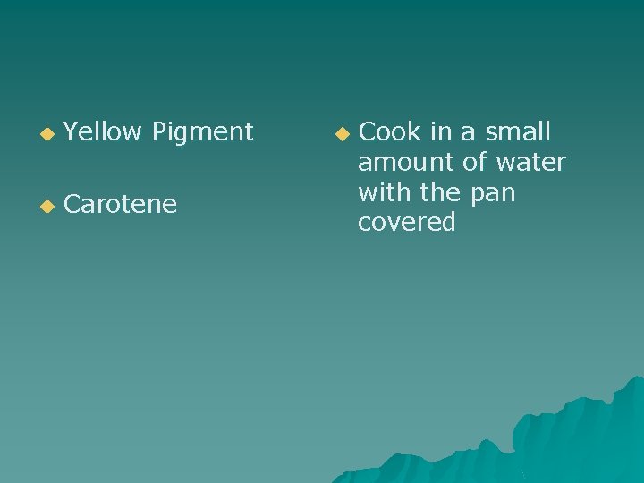 u Yellow Pigment u Carotene u Cook in a small amount of water with