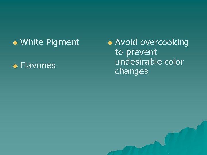 u White Pigment u Flavones u Avoid overcooking to prevent undesirable color changes 