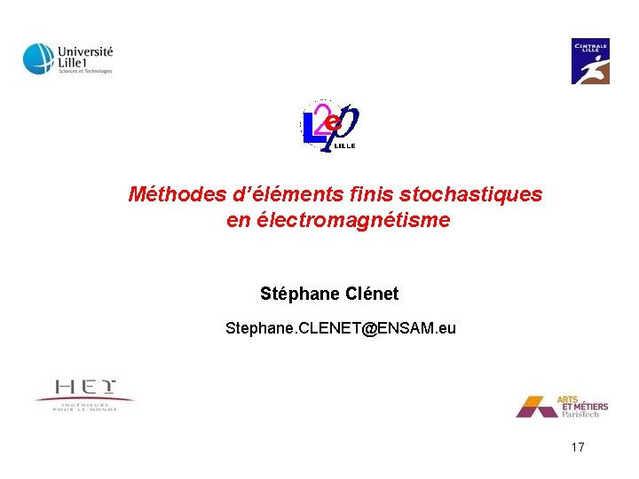 Méthodes d’éléments finis stochastiques en électromagnétisme Stéphane Clénet Stephane. CLENET@ENSAM. eu 17 