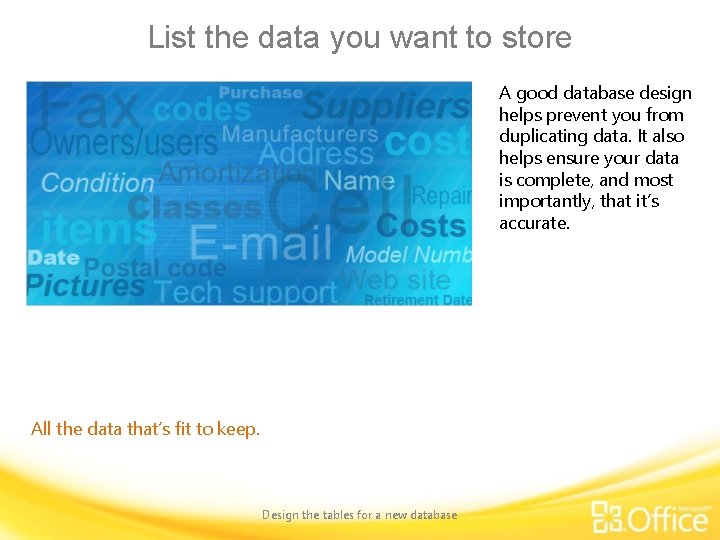 List the data you want to store A good database design helps prevent you
