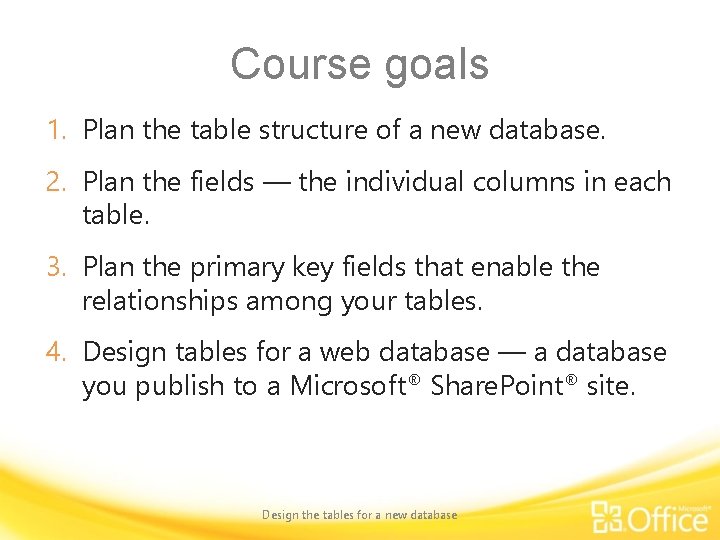 Course goals 1. Plan the table structure of a new database. 2. Plan the