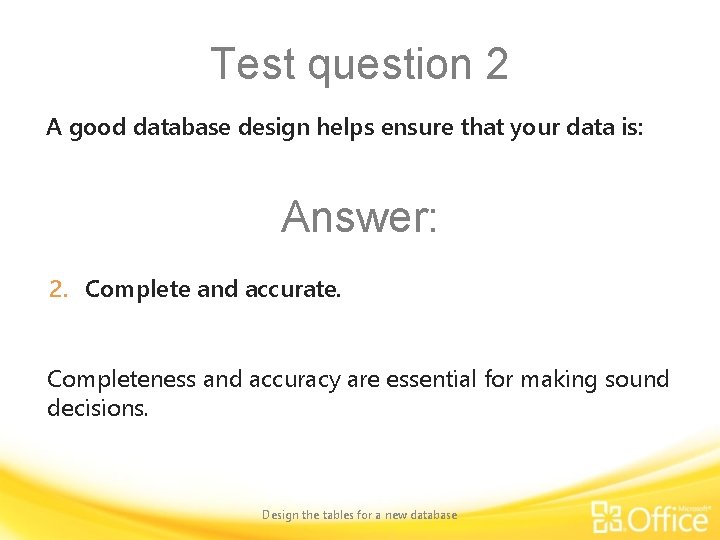 Test question 2 A good database design helps ensure that your data is: Answer: