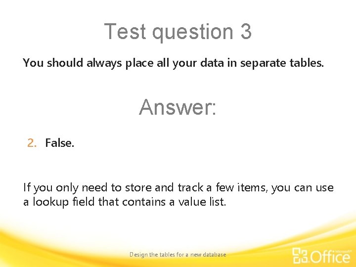 Test question 3 You should always place all your data in separate tables. Answer: