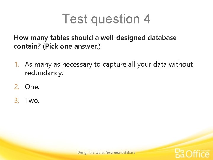 Test question 4 How many tables should a well-designed database contain? (Pick one answer.