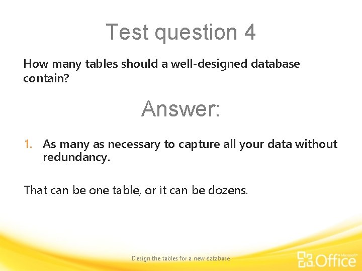 Test question 4 How many tables should a well-designed database contain? Answer: 1. As